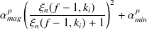 $\displaystyle  \alpha ^ p_{mag} \left(\frac{\xi _ n(f-1,k_ i)}{\xi _ n(f-1,k_ i)+1}\right)^2 + \alpha ^ p_{min}  $
