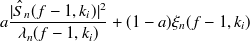 $\displaystyle  a \frac{|{\hat S}_ n(f-1,k_ i)|^2}{\lambda _ n(f-1,k_ i)} + (1-a) \xi _ n(f-1,k_ i)  $