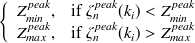 $\displaystyle  \left\{  \begin{array}{cr} Z^{peak}_{min},&  \mathrm{if} \  \zeta ^{peak}_ n(k_ i) <Z^{peak}_{min}\\ Z^{peak}_{max},&  \mathrm{if} \  \zeta ^{peak}_ n(k_ i)>Z^{peak}_{max} \end{array} \right.  $