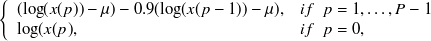 $\displaystyle  \left\{  \begin{array}{ll} ( \log (x(p))- \mu )- 0.9 ( \log (x(p-1))- \mu ), &  if~ ~ p=1,\dots ,P-1 \\ \log (x(p), &  if ~ ~  p=0, \\ \end{array} \right. $