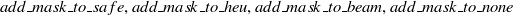 ${add\_ mask\_ to\_ safe, add\_ mask\_ to\_ heu, add\_ mask\_ to\_ beam, add\_ mask\_ to\_ none}$