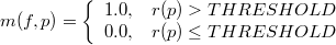 $\displaystyle  m(f,p)= \left\{  \begin{array}{cc} 1.0, &  r(p)> THRESHOLD \nonumber \\ 0.0, &  r(p) \leq THRESHOLD \nonumber \end{array} \right.  $