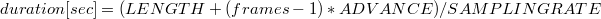 $\displaystyle  duration [sec] = ( LENGTH + (frames - 1) * ADVANCE ) / SAMPLING\_ RATE  $