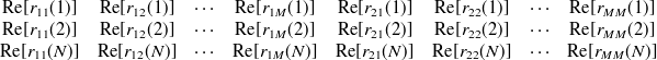 $\displaystyle \begin{array}{cccccccc} \textrm{Re}[r_{11}(1)] &  \textrm{Re}[r_{12}(1)] &  \cdots &  \textrm{Re}[r_{1M}(1)] &  \textrm{Re}[r_{21}(1)] &  \textrm{Re}[r_{22}(1)]&  \cdots &  \textrm{Re}[r_{MM}(1)]\\ \textrm{Re}[r_{11}(2)] &  \textrm{Re}[r_{12}(2)] &  \cdots &  \textrm{Re}[r_{1M}(2)] &  \textrm{Re}[r_{21}(2)] &  \textrm{Re}[r_{22}(2)]&  \cdots &  \textrm{Re}[r_{MM}(2)]\\ \textrm{Re}[r_{11}(N)] &  \textrm{Re}[r_{12}(N)] &  \cdots &  \textrm{Re}[r_{1M}(N)] &  \textrm{Re}[r_{21}(N)] &  \textrm{Re}[r_{22}(N)]&  \cdots &  \textrm{Re}[r_{MM}(N)]\\ \end{array} \nonumber  $