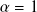 $\alpha = 1$