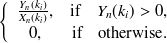 $\displaystyle  \left\{  \begin{array}{cr} \frac{Y_ n(k_ i)}{X_ n(k_ i)}, &  \mbox{if~ ~ } Y_ n(k_ i)> 0, \\ 0,&  \mbox{if~ ~ otherwise}. \end{array} \right.  $