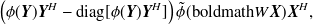 $\displaystyle  \left(\phi ({\mbox{\boldmath {$Y$}}}){\mbox{\boldmath {$Y$}}}^ H - \mathrm{diag}[\phi ({\mbox{\boldmath {$Y$}}}){\mbox{\boldmath {$Y$}}}^ H] \right)\tilde{\phi }({\mbox{boldmath{$W$}}}{\mbox{\boldmath {$X$}}}){\mbox{\boldmath {$X$}}}^ H, \label{eqJ1} $