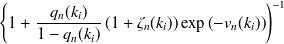 $\displaystyle  \left\{  1 + \frac{q_ n(k_ i)}{1-q_ n(k_ i)} \left( 1+\zeta _ n(k_ i)\right) \exp \left(-v_ n(k_ i)\right)\right)^{-1}  $