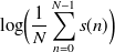 $\displaystyle  \log \Bigl ( \frac{1}{N} \sum _{n=0}^{N-1} s(n) \Bigr )  $