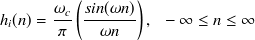 $\displaystyle  h_ i(n) = \frac{\omega _ c}{\pi } \left( \frac{sin(\omega n)}{\omega n} \right),~ ~ -\infty \leq n \leq \infty  $