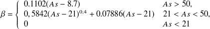 $\displaystyle  \beta = \left\{  \begin{array}{ll} 0.1102 (As - 8.7) &  As > 50, \\ 0,5842 (As - 21)^{0.4} + 0.07886 (As - 21) &  21 < As < 50, \\ 0 &  As < 21 \end{array} \right.  $