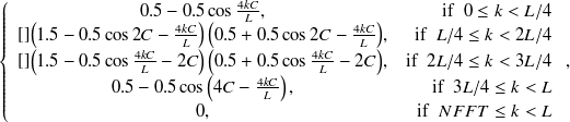 $\displaystyle  \left\{  \begin{array}{cr} 0.5 - 0.5 \cos \frac{4kC}{L}, &  \mathrm{if}\  \  0 \leq k < L/4 \\ \undefined []{\left(1.5 - 0.5 \cos 2C-\frac{4kC}{L}\right) \left(0.5 + 0.5 \cos 2C-\frac{4kC}{L} \right)}, &  \mathrm{if}\  \  L/4 \leq k < 2L/4 \\ \undefined []{\left(1.5 - 0.5 \cos \frac{4kC}{L}-2C\right) \left(0.5 + 0.5 \cos \frac{4kC}{L}-2C \right)}, &  \mathrm{if}\  \  2L/4 \leq k < 3L/4 \\ 0.5 - 0.5 \cos \left( 4C-\frac{4kC}{L} \right), &  \mathrm{if}\  \  3L/4 \leq k < L \\ 0, &  \mathrm{if}\  \  NFFT \leq k < L \end{array} \right., $